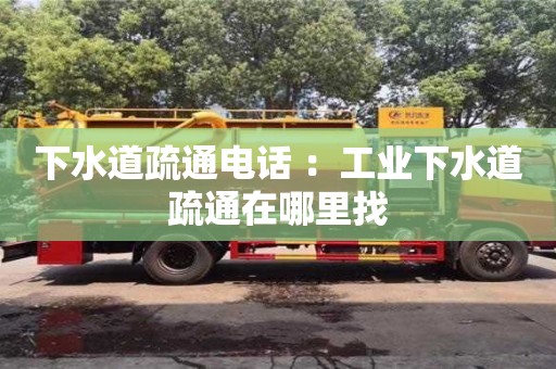 北京下水道疏通電話 ：工業(yè)下水道疏通在哪里找