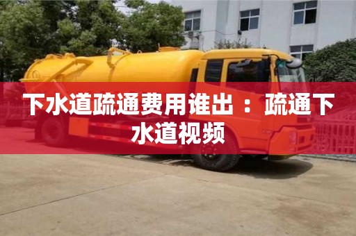 北京下水道疏通費用誰出 ：疏通下水道視頻