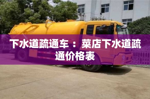 下水道疏通車 ：菜店下水道疏通價格表