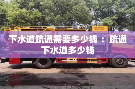 下水道疏通需要多少錢 ：疏通下水道多少錢