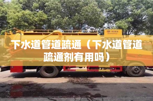 下水道管道疏通（下水道管道疏通劑有用嗎）