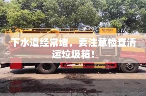 北京下水道經(jīng)常堵，要注意檢查清運(yùn)垃圾箱！