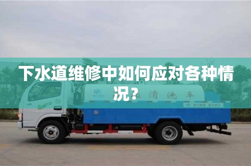 北京下水道維修中如何應對各種情況？