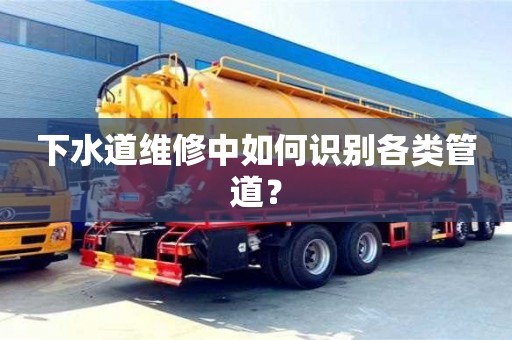 北京下水道維修中如何識別各類管道？