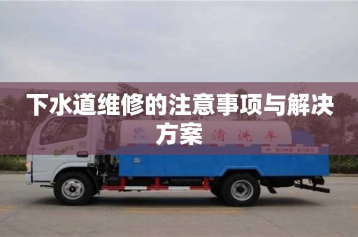 下水道維修的注意事項與解決方案 下水道維修的注意事項與解決方案