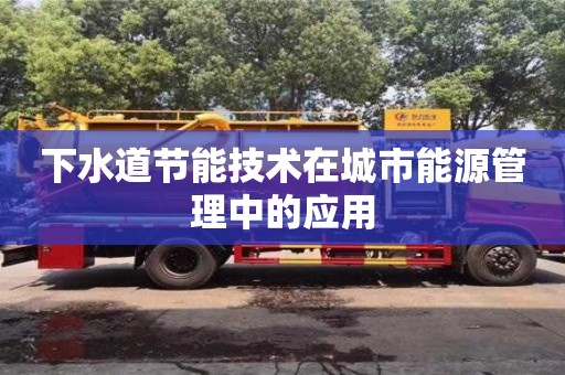 下水道節能技術在城市能源管理中的應用 下水道節能技術在城市能源管理中的應用