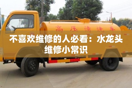 北京不喜歡維修的人必看：水龍頭維修小常識