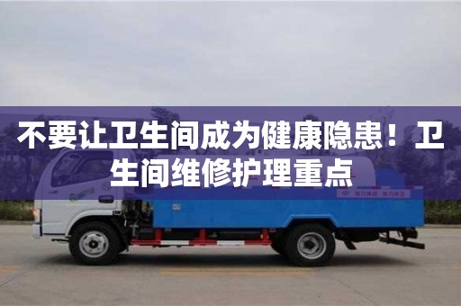 不要讓衛(wèi)生間成為健康隱患!衛(wèi)生間維修護(hù)理重點(diǎn) 不要讓衛(wèi)生間成為健康隱患!衛(wèi)生間維修護(hù)理重點(diǎn)