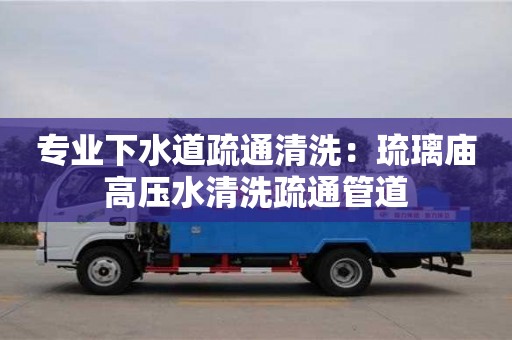 專業下水道疏通清洗：琉璃廟高壓水清洗疏通管道