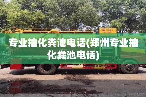 專業抽化糞池電話(鄭州專業抽化糞池電話)