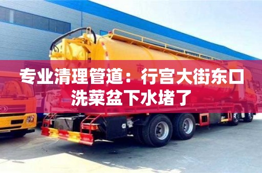 專業(yè)清理管道：行宮大街東口洗菜盆下水堵了