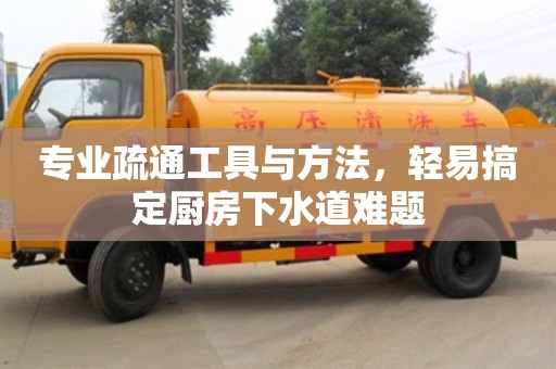 專業疏通工具與方法,輕易搞定廚房下水道難題 專業疏通工具與方法,輕易搞定廚房下水道難題