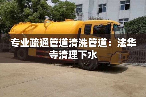 專業疏通管道清洗管道：法華寺清理下水