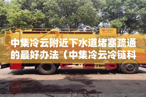 北京中集冷云附近下水道堵塞疏通的最好辦法（中集冷云冷鏈科技有限公司）