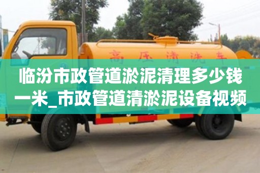 臨汾市政管道淤泥清理多少錢一米_市政管道清淤泥設(shè)備視頻