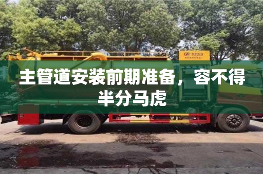 主管道安裝前期準備,容不得半分馬虎 主管道安裝前期準備,容不得半分馬虎
