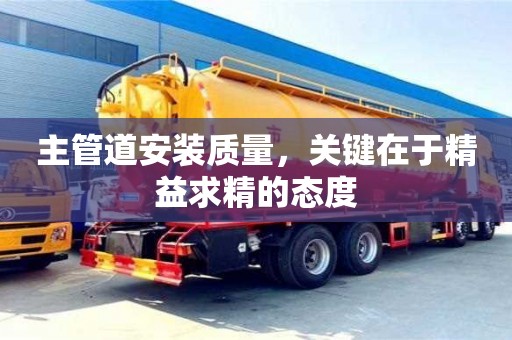 主管道安裝質量,關鍵在于精益求精的態(tài)度 主管道安裝質量,關鍵在于精益求精的態(tài)度