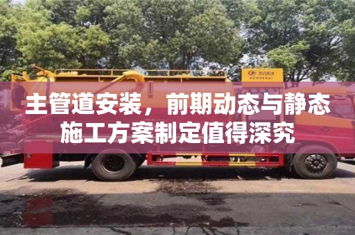 主管道安裝,前期動態與靜態施工方案制定值得深究 主管道安裝,前期動態與靜態施工方案制定值得深究
