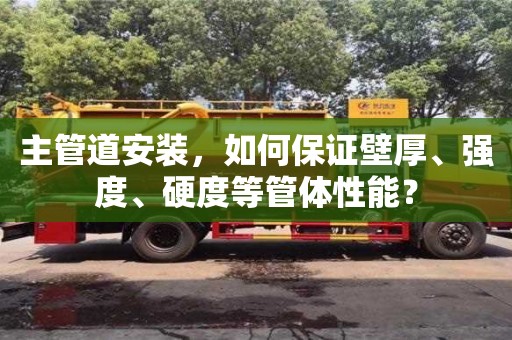 主管道安裝,如何保證壁厚、強(qiáng)度、硬度等管體性能? 主管道安裝,如何保證壁厚、強(qiáng)度、硬度等管體性能?