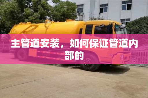 主管道安裝,如何保證管道內部的 主管道安裝,如何保證管道內部的
