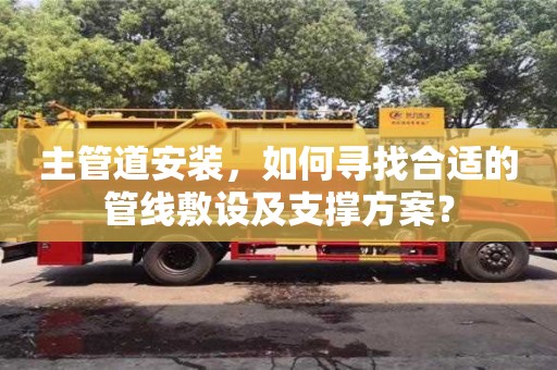 主管道安裝,如何尋找合適的管線敷設及支撐方案? 主管道安裝,如何尋找合適的管線敷設及支撐方案?