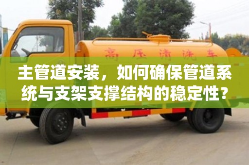 北京主管道安裝，如何確保管道系統與支架支撐結構的穩定性？