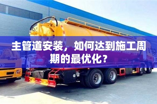 主管道安裝,如何達(dá)到施工周期的最優(yōu)化? 主管道安裝,如何達(dá)到施工周期的最優(yōu)化?