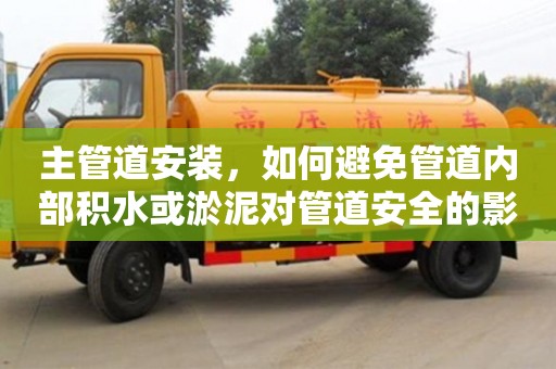 北京主管道安裝，如何避免管道內部積水或淤泥對管道安全的影響？