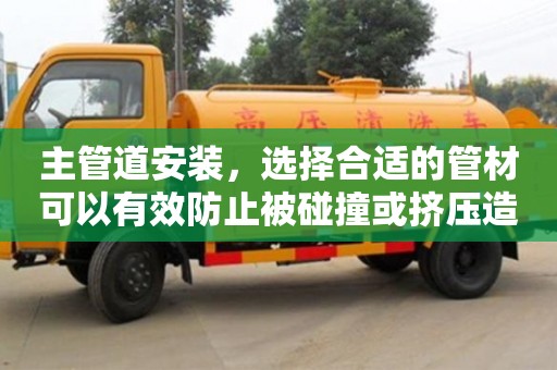 主管道安裝,選擇合適的管材可以有效防止被碰撞或擠壓造成的損壞 主管道安裝,選擇合適的管材可以有效防止被碰撞或擠壓造成的損壞