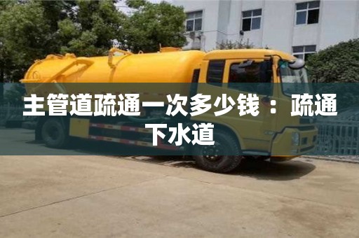 主管道疏通一次多少錢 ：疏通下水道