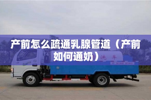 產前怎么疏通乳腺管道（產前如何通奶）