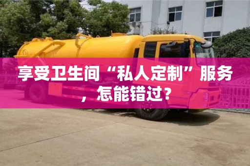 北京享受衛生間“私人定制”服務，怎能錯過？