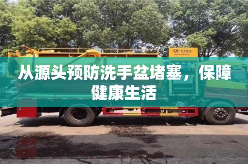 北京從源頭預(yù)防洗手盆堵塞，保障健康生活