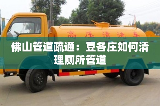 佛山管道疏通：豆各莊如何清理廁所管道