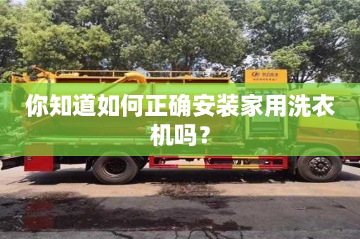北京你知道如何正確安裝家用洗衣機嗎？