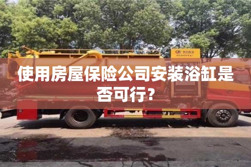 北京使用房屋保險公司安裝浴缸是否可行？