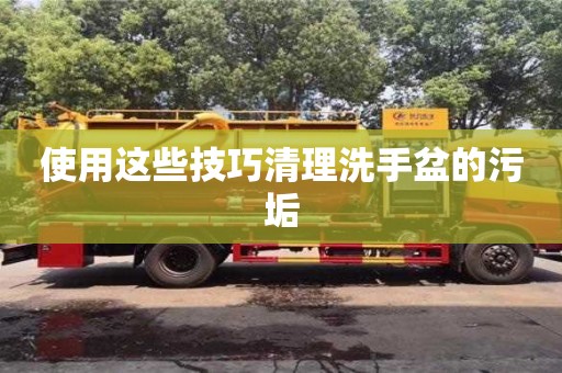北京使用這些技巧清理洗手盆的污垢