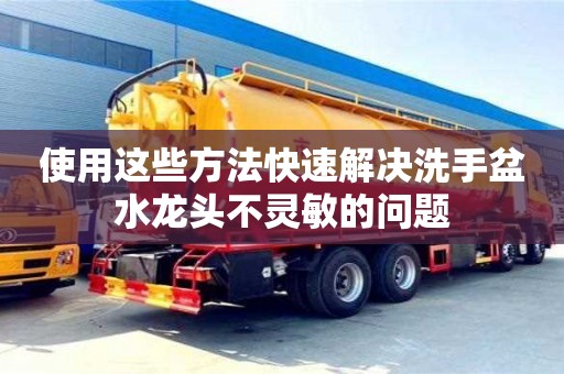 北京使用這些方法快速解決洗手盆水龍頭不靈敏的問題