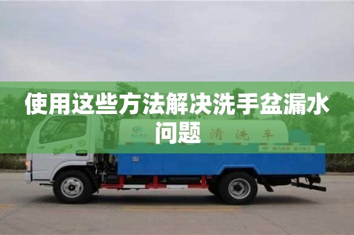 北京使用這些方法解決洗手盆漏水問題
