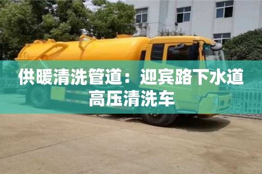北京供暖清洗管道：迎賓路下水道高壓清洗車
