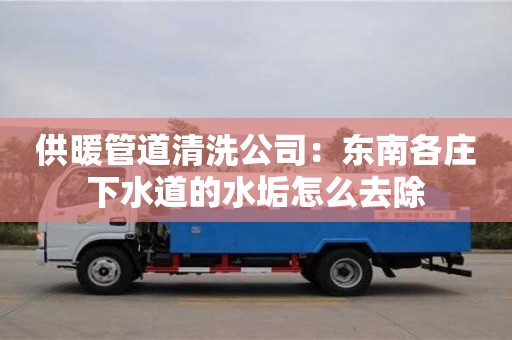 北京供暖管道清洗公司：東南各莊下水道的水垢怎么去除