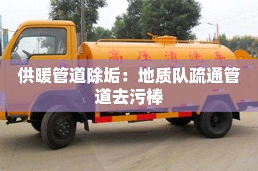 北京供暖管道除垢：地質隊疏通管道去污棒