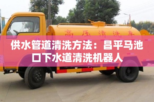 北京供水管道清洗方法：昌平馬池口下水道清洗機器人