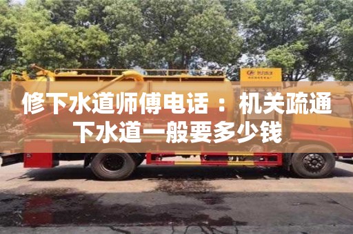 北京修下水道師傅電話 ：機關疏通下水道一般要多少錢
