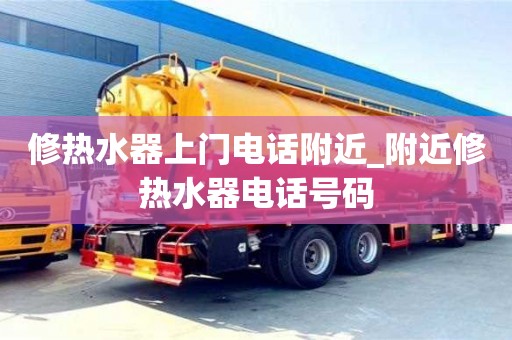修熱水器上門電話附近_附近修熱水器電話號碼