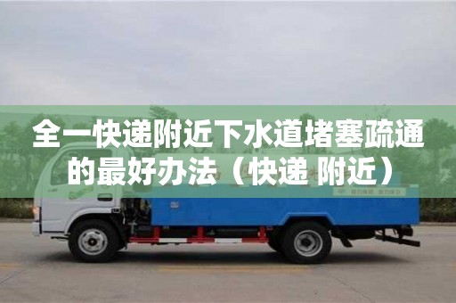全一快遞附近下水道堵塞疏通的最好辦法（快遞 附近）