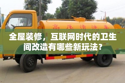 全屋裝修,互聯(lián)網(wǎng)時(shí)代的衛(wèi)生間改造有哪些新玩法? 全屋裝修,互聯(lián)網(wǎng)時(shí)代的衛(wèi)生間改造有哪些新玩法?