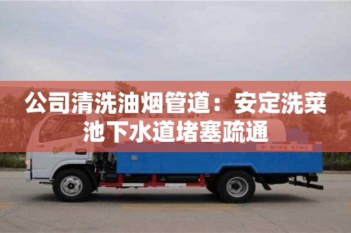 公司清洗油煙管道：安定洗菜池下水道堵塞疏通