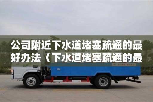 北京公司附近下水道堵塞疏通的最好辦法（下水道堵塞疏通的最好辦法小蘇打）