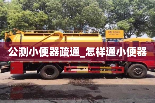 公測小便器疏通_怎樣通小便器